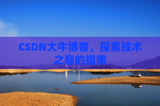 CSDN大牛博客，探索技术之巅的指南